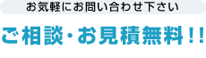 お気軽にお問い合わせ下さい ご相談・お見積無料！！